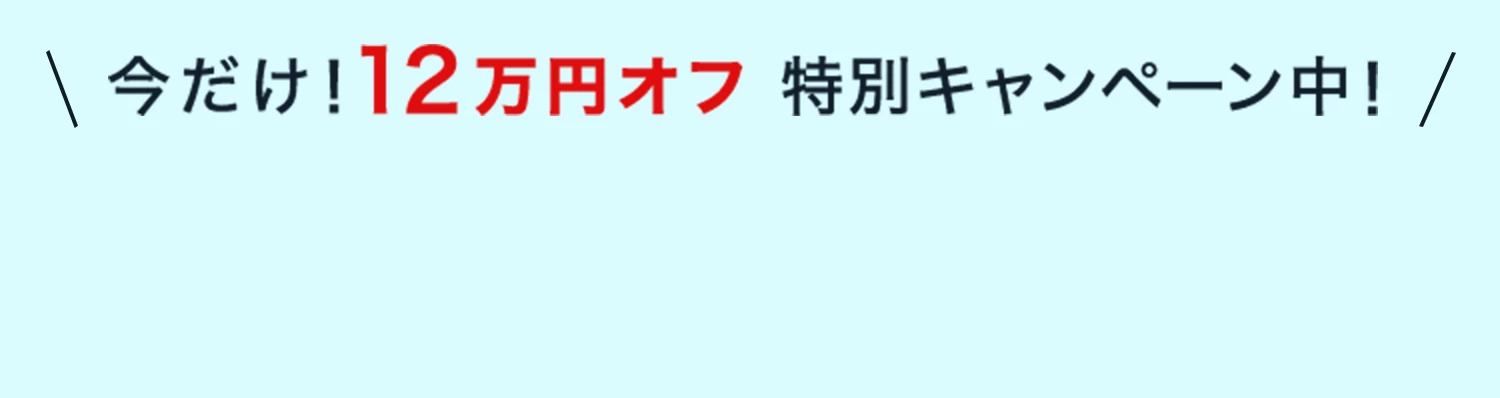 今だけ!12万円オフ特別キャンペーン中!